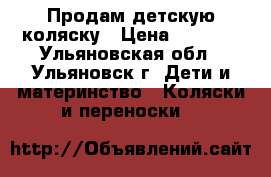 Продам детскую коляску › Цена ­ 7 000 - Ульяновская обл., Ульяновск г. Дети и материнство » Коляски и переноски   